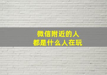 微信附近的人都是什么人在玩