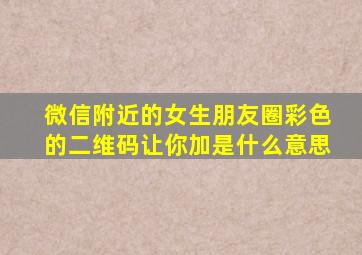 微信附近的女生朋友圈彩色的二维码让你加是什么意思