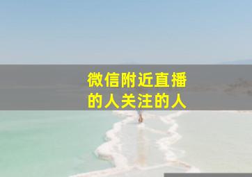 微信附近直播的人关注的人