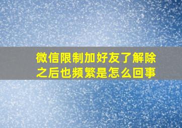 微信限制加好友了解除之后也频繁是怎么回事