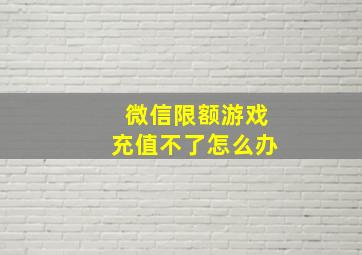 微信限额游戏充值不了怎么办