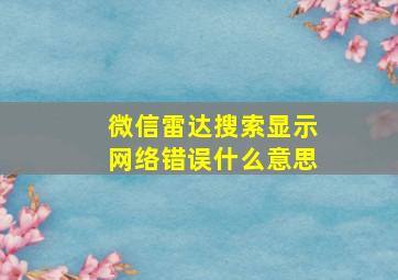 微信雷达搜索显示网络错误什么意思