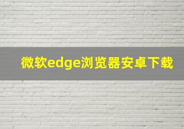 微软edge浏览器安卓下载