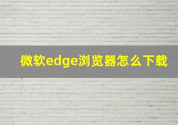 微软edge浏览器怎么下载