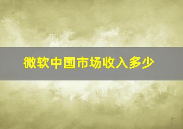 微软中国市场收入多少