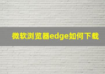 微软浏览器edge如何下载