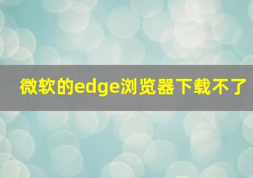 微软的edge浏览器下载不了