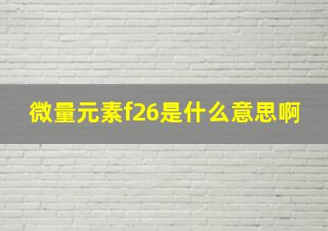 微量元素f26是什么意思啊