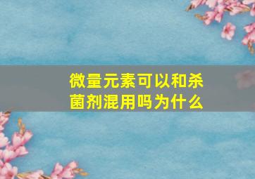 微量元素可以和杀菌剂混用吗为什么