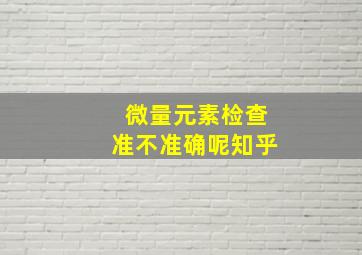 微量元素检查准不准确呢知乎