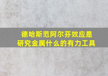 德哈斯范阿尔芬效应是研究金属什么的有力工具