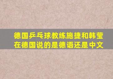 德国乒乓球教练施捷和韩莹在德国说的是德语还是中文