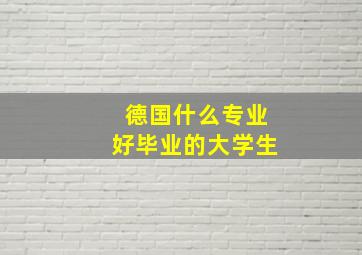 德国什么专业好毕业的大学生