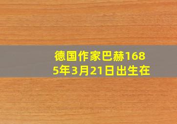 德国作家巴赫1685年3月21日出生在