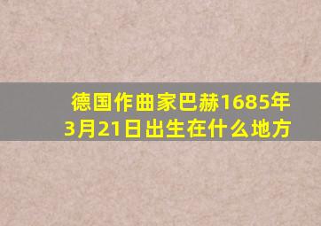 德国作曲家巴赫1685年3月21日出生在什么地方