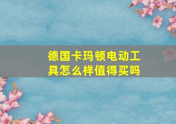 德国卡玛顿电动工具怎么样值得买吗