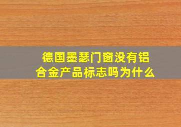 德国墨瑟门窗没有铝合金产品标志吗为什么