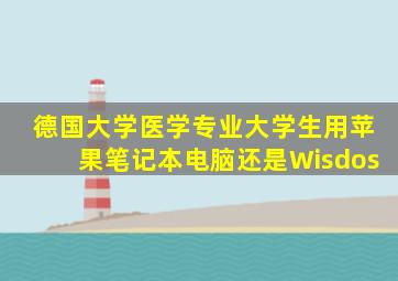 德国大学医学专业大学生用苹果笔记本电脑还是Wisdos