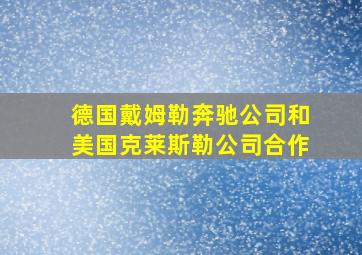 德国戴姆勒奔驰公司和美国克莱斯勒公司合作