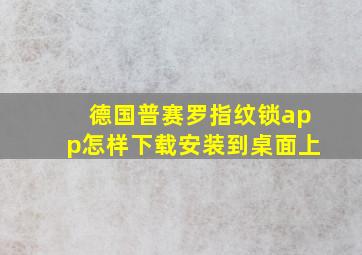 德国普赛罗指纹锁app怎样下载安装到桌面上