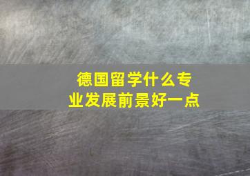 德国留学什么专业发展前景好一点