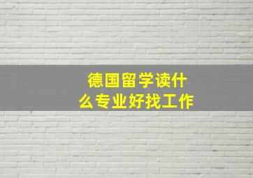 德国留学读什么专业好找工作