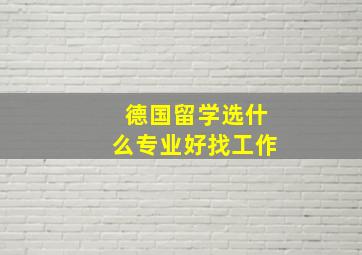 德国留学选什么专业好找工作