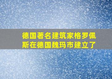 德国著名建筑家格罗佩斯在德国魏玛市建立了