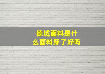 德绒面料是什么面料穿了好吗