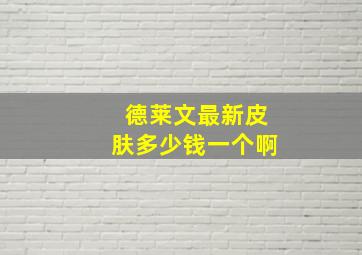 德莱文最新皮肤多少钱一个啊