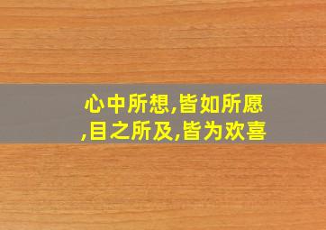 心中所想,皆如所愿,目之所及,皆为欢喜