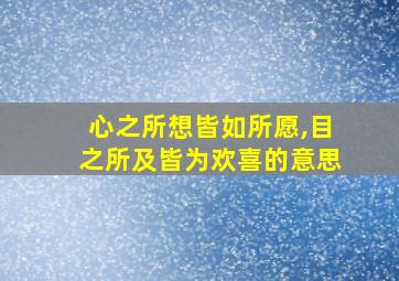 心之所想皆如所愿,目之所及皆为欢喜的意思