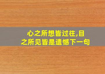 心之所想皆过往,目之所见皆是遗憾下一句