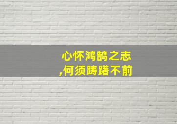 心怀鸿鹄之志,何须踌躇不前