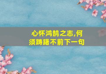 心怀鸿鹄之志,何须踌躇不前下一句