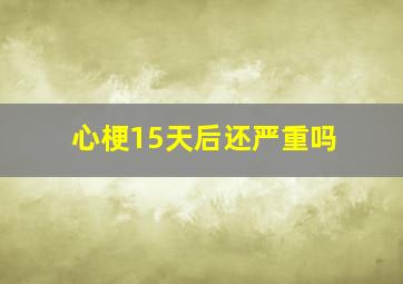 心梗15天后还严重吗