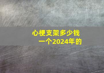 心梗支架多少钱一个2024年的