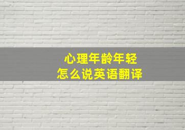 心理年龄年轻怎么说英语翻译