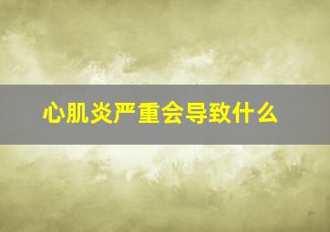 心肌炎严重会导致什么