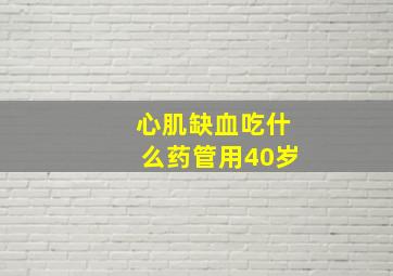 心肌缺血吃什么药管用40岁