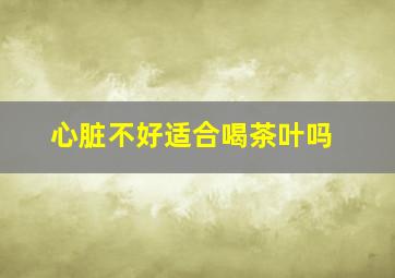 心脏不好适合喝茶叶吗