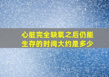 心脏完全缺氧之后仍能生存的时间大约是多少