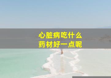 心脏病吃什么药材好一点呢