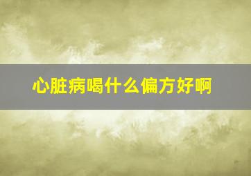 心脏病喝什么偏方好啊