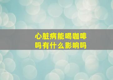 心脏病能喝咖啡吗有什么影响吗