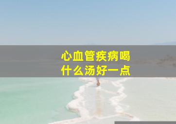 心血管疾病喝什么汤好一点