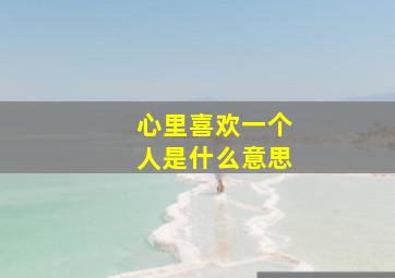 心里喜欢一个人是什么意思