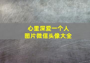 心里深爱一个人图片微信头像大全