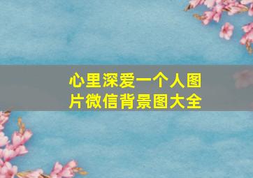 心里深爱一个人图片微信背景图大全