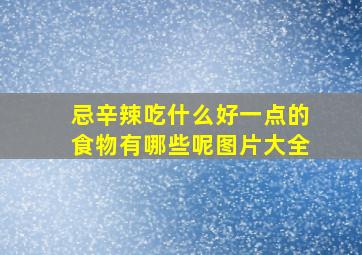 忌辛辣吃什么好一点的食物有哪些呢图片大全